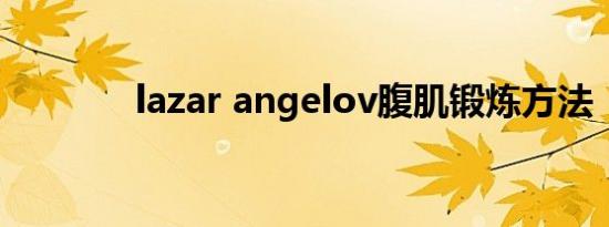 lazar angelov腹肌锻炼方法