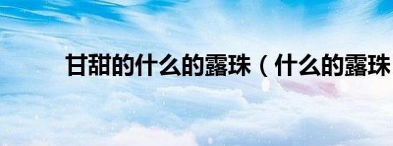 甘甜的什么的露珠（什么的露珠）