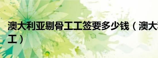 澳大利亚剔骨工工签要多少钱（澳大利亚剔骨工）