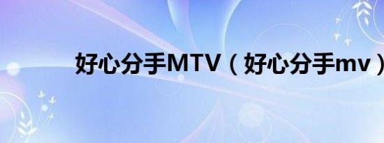 好心分手MTV（好心分手mv）