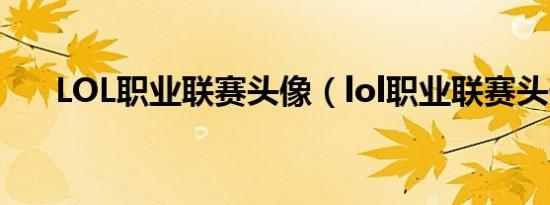 LOL职业联赛头像（lol职业联赛头像）