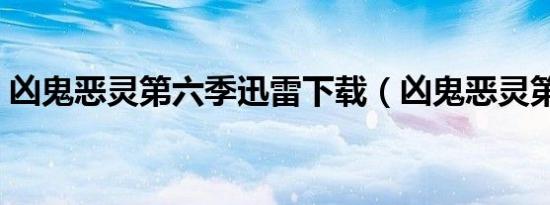 凶鬼恶灵第六季迅雷下载（凶鬼恶灵第六季）