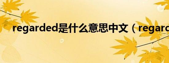 regarded是什么意思中文（regarded）