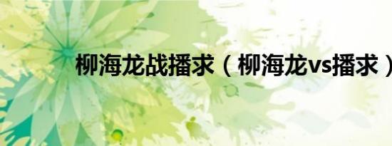 柳海龙战播求（柳海龙vs播求）