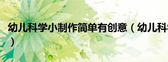 幼儿科学小制作简单有创意（幼儿科学小制作）