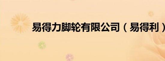 易得力脚轮有限公司（易得利）