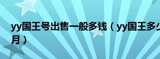 yy国王号出售一般多钱（yy国王多少钱一个月）