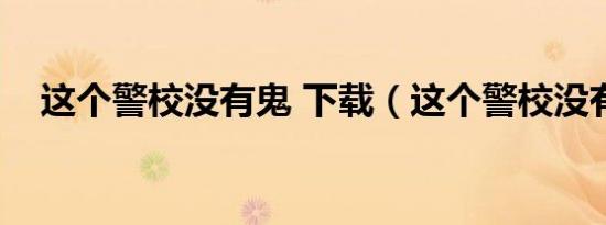 这个警校没有鬼 下载（这个警校没有鬼）