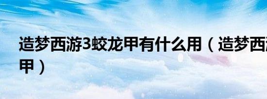 造梦西游3蛟龙甲有什么用（造梦西游3蛟龙甲）