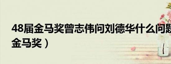 48届金马奖曾志伟问刘德华什么问题（48届金马奖）