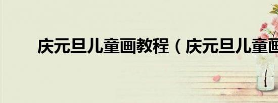 庆元旦儿童画教程（庆元旦儿童画）