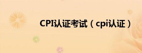 CPI认证考试（cpi认证）