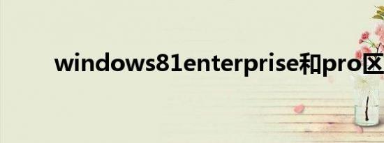 windows81enterprise和pro区别