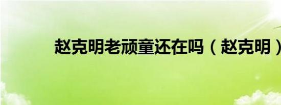 赵克明老顽童还在吗（赵克明）