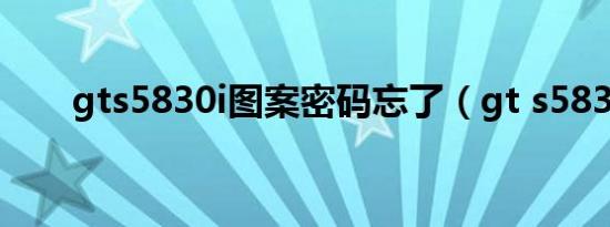 gts5830i图案密码忘了（gt s5830）