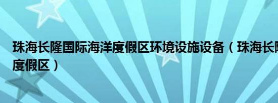 珠海长隆国际海洋度假区环境设施设备（珠海长隆国际海洋度假区）