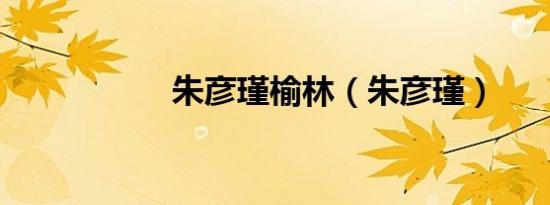 朱彦瑾榆林（朱彦瑾）