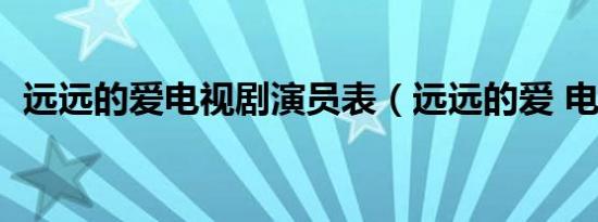 远远的爱电视剧演员表（远远的爱 电视剧）