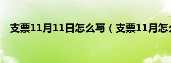 支票11月11日怎么写（支票11月怎么写）