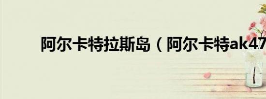 阿尔卡特拉斯岛（阿尔卡特ak47）