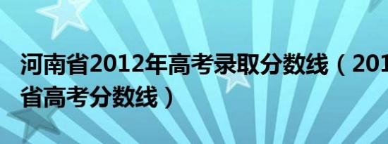 河南省2012年高考录取分数线（2012年河南省高考分数线）