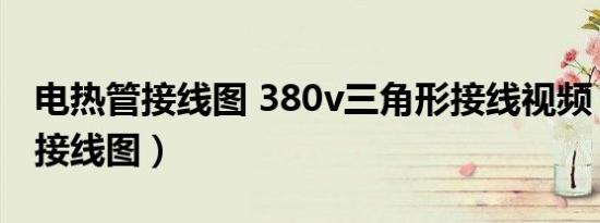 电热管接线图 380v三角形接线视频（电热管接线图）