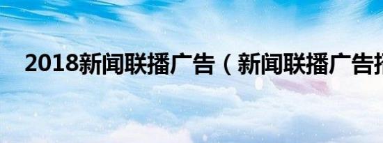 2018新闻联播广告（新闻联播广告招标）