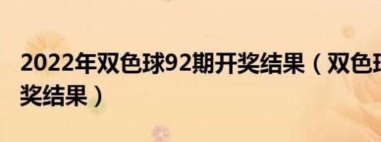 2022年双色球92期开奖结果（双色球92期开奖结果）