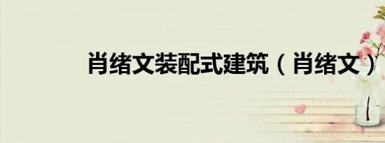 肖绪文装配式建筑（肖绪文）