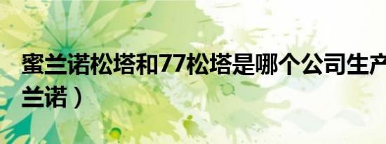 蜜兰诺松塔和77松塔是哪个公司生产的?（蜜兰诺）