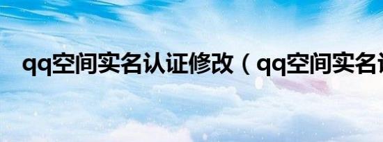qq空间实名认证修改（qq空间实名认证）