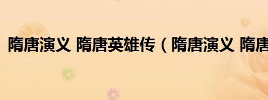 隋唐演义 隋唐英雄传（隋唐演义 隋唐英雄）