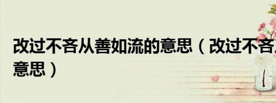 改过不吝从善如流的意思（改过不吝从善如流意思）