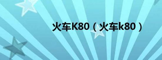 火车K80（火车k80）