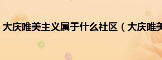 大庆唯美主义属于什么社区（大庆唯美主义）
