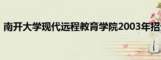 南开大学现代远程教育学院2003年招生简章