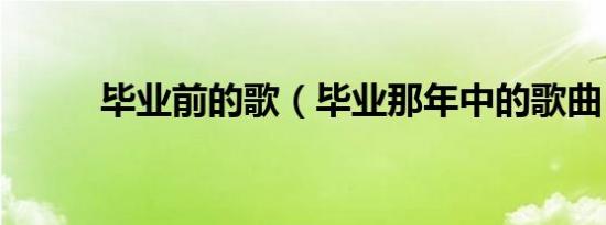 毕业前的歌（毕业那年中的歌曲）
