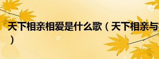 天下相亲相爱是什么歌（天下相亲与相爱歌词）