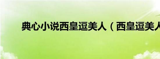 典心小说西皇逗美人（西皇逗美人）