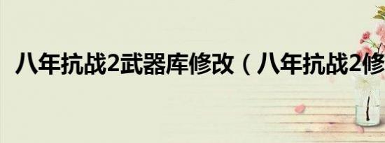 八年抗战2武器库修改（八年抗战2修改器）