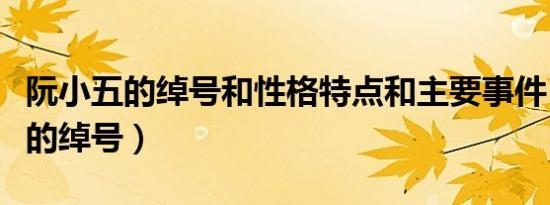 阮小五的绰号和性格特点和主要事件（阮小五的绰号）