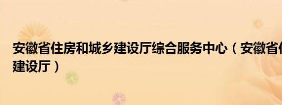 安徽省住房和城乡建设厅综合服务中心（安徽省住房和城乡建设厅）