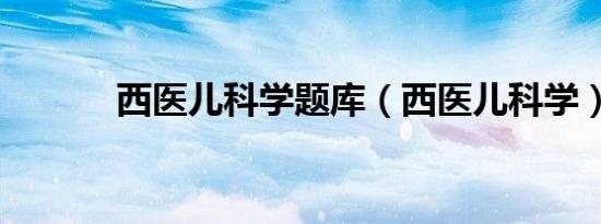 西医儿科学题库（西医儿科学）