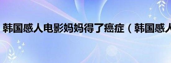 韩国感人电影妈妈得了癌症（韩国感人电影）