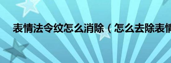 表情法令纹怎么消除（怎么去除表情纹）