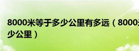 8000米等于多少公里有多远（8000米等于多少公里）