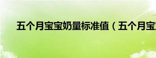 五个月宝宝奶量标准值（五个月宝宝）