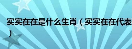 实实在在是什么生肖（实实在在代表什么生肖）