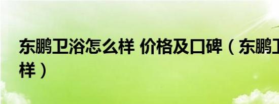 东鹏卫浴怎么样 价格及口碑（东鹏卫浴怎么样）