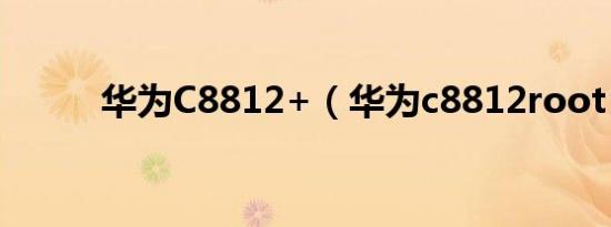 华为C8812+（华为c8812root）